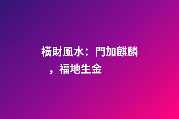 橫財風水：門加麒麟，福地生金